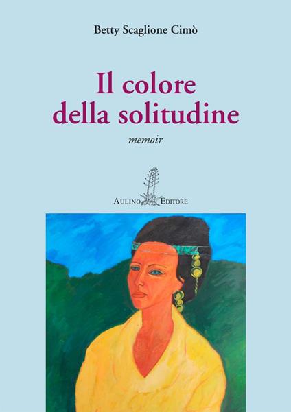 Il colore della solitudine. Nuova ediz. - Betty Scaglione Cimò - copertina