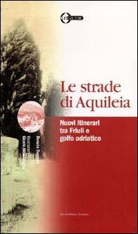 Le strade di Aquileia. Nuovi itinerari tra Friuli e golfo adriatico - Donata Degrassi - copertina