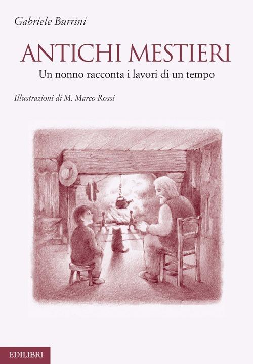 Antichi mestieri. Un nonno racconta i lavori di un tempo - Gabriele Burrini - copertina