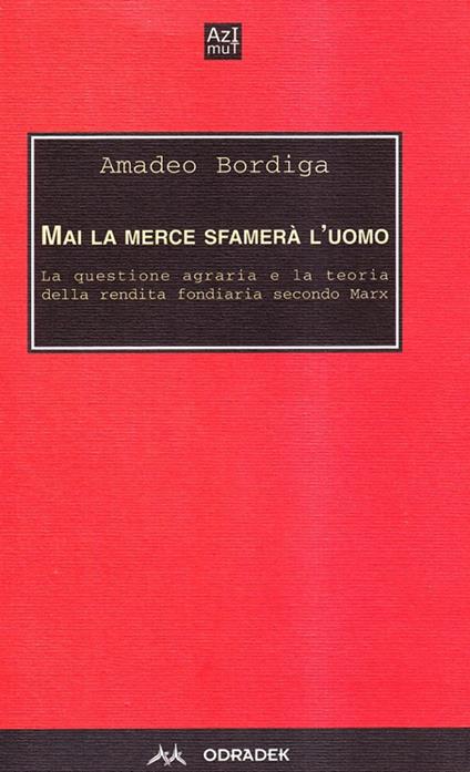 Mai la merce sfamerà l'uomo. La questione agraria e la teoria della rendita fondiaria secondo Marx - Amedeo Bordiga - copertina