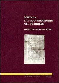 Ameglia e il suo territorio nel Medioevo. Atti della Giornata di studio - Romeo Pavoni,Piero Donati,Alessandra Frondoni - copertina