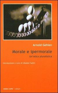 Morale e ipermorale. Un'etica pluralistica - Arnold Gehlen - copertina