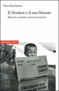 Il Nordest e il suo Oriente. Migranti, capitali e azioni umanitarie - Devi Sacchetto - copertina