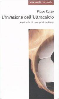 L' invasione dell'Ultracalcio. Anatomia di uno sport mutante - Pippo Russo - copertina