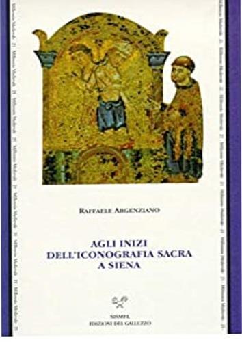 Agli inizi dell'iconografia sacra a Siena. Culti, riti e iconografia a Siena nel XII secolo - Raffaele Argenziano - 2