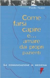 Come farsi capire e... Amare dai propri pazienti. La comunicazione in medicina - Paolo Nucci - copertina