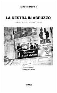 La destra in Abruzzo. Intervista a cura di Antonio Orlando - Raffaele Delfino,Antonino Orlando - copertina