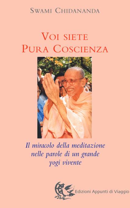 Voi siete pura coscienza. Il miracolo della meditazione nelle parole di un grande yogi vivente - Swami Chidananda - copertina