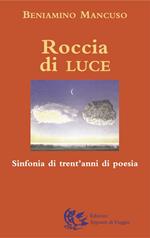 Roccia di luce. Sinfonia di trent'anni di poesia