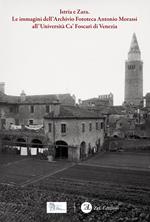 Istria e Zara. Le immagini dell'Archivio Fototeca Antonio Morassi all'Università Ca' Foscari di Venezia. Ediz. illustrata