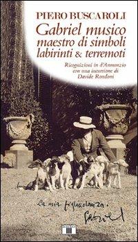 Gabriel musico maestro di simboli labirinti & terremoti. Ricognizioni in D'Annunzio con una incursione di Davide Rondoni - Piero Buscaroli - copertina