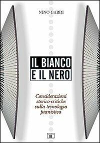 Il bianco e il nero. Considerazioni storico-critiche sulla tecnologia pianistica - Nino Gardi - copertina