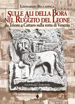 Sulle ali della Bora nel ruggito del leone. Da Trieste a Cattaro sulla rotta di Venezia