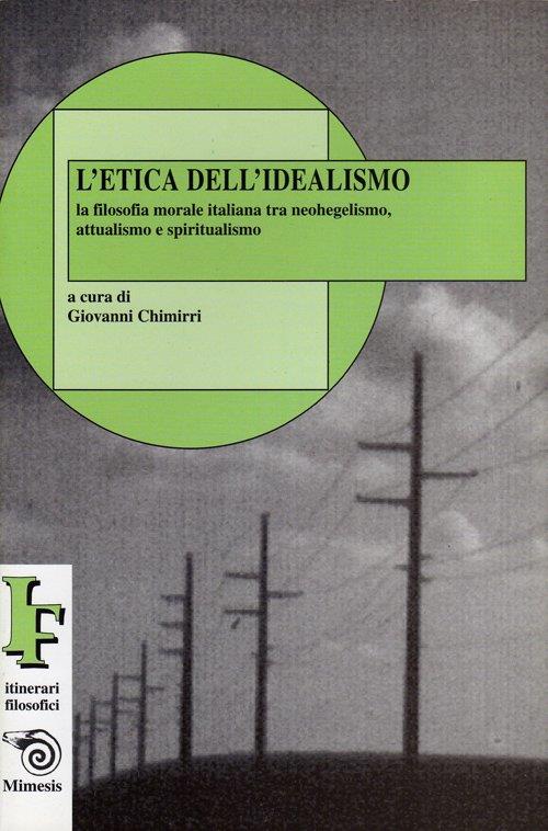 L' etica dell'idealismo. La filosofia morale italiana tra neohegelismo, attualismo e spiritualismo - Giovanni Chimirri - 3