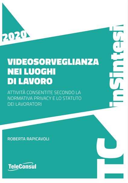 Videosorveglianza nei luoghi di lavoro. Attività consentite secondo la normativa privacy e lo statuto dei lavoratori - Roberta Rapicavoli - copertina