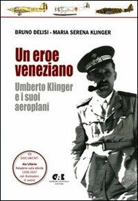 Un eroe veneziano. Umberto Klinger e i suoi aeroplani. Con CD-ROM: Documenti Ala Littoria - Bruno Delisi,M. Serena Klinger - copertina