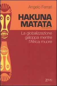 Hakuna matata. La globalizzazione galoppa mentre l'Africa muore - Angelo Ferrari - copertina