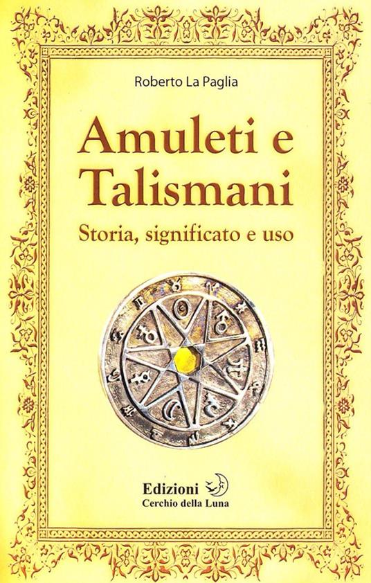 Amuleti e talismani. Storia, significato e uso - Roberto La Paglia - copertina