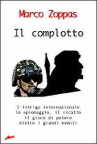 Il complotto. L'intrigo internazionale, lo spionaggio, il ricatto, il gioco di potere dietro i grandi eventi - Marco Zoppas - copertina