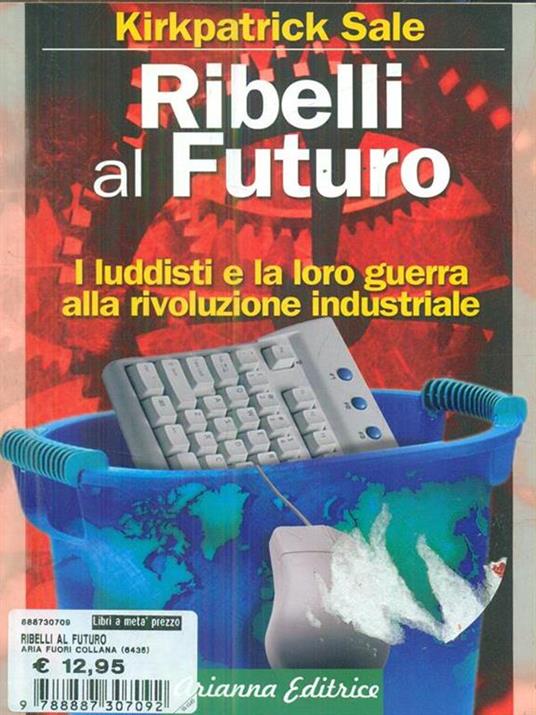 Ribelli al futuro. I luddisti e la loro guerra alla rivoluzione industriale - Kirkpatrick Sale - 4