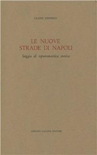 Le nuove strade di Napoli. Saggio di toponomastica storica - Gianni Infusino - copertina