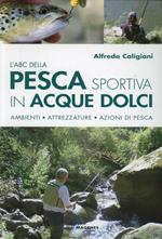 L'ABC della pesca sportiva in acque dolci. Ambienti, attrezzature, azioni di pesca