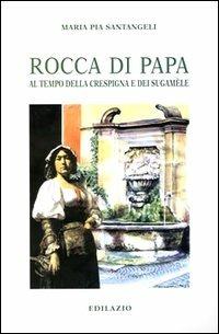 Rocca di Papa. Al tempo della crespigna e dei sugamèle - Maria Pia Santangeli - copertina