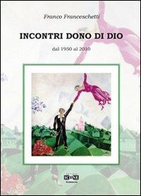 Incontri dono di Dio. Dal 1950 al 2010 - Franco Franceschetti - copertina