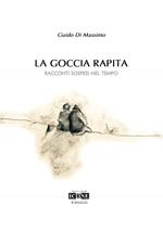 La goccia rapita. Racconti sospesi nel tempo