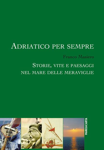 Adriatico per sempre. Storie, vite e paesaggi nel mare delle meraviglie - Franco Masiero - copertina