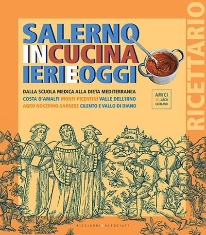 Salerno in cucina ieri e oggi. Dalla scuola medica alla dieta mediterranea.  Costa d'Amalfi, Monti Picentini, Valle dell'Irno, Agro Nocerino-Sarnese,  Cilento e Vallo di Diano - Francesco Ricciardi - Amici dell'arco catalano 