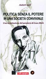 Politica senza il potere in una società conviviale. Una rivisitazione del pensiero di Ivan Illich