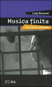 Musica finita. Una storia criminale - Luigi Bernardi - copertina