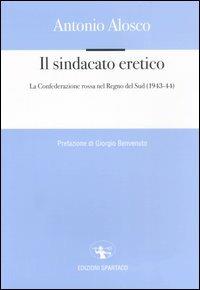 Il sindacato eretico. La Confederazione rossa nel Regno del Sud (1943-44) - Antonio Alosco - copertina