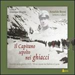 Il capitano sepolto nei ghiacci. Vicende della guerra 1915-'18 sui monti tra Stelvio e Gavia delle lettere e dai diari di Arnaldo Berni