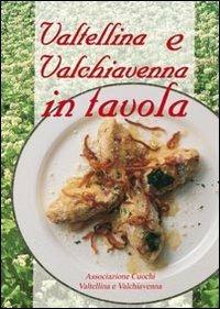 Valtellina e Valchiavenna in tavola. La cucina tradizionale e molte proposte nuove per tutti i giorni e per occasioni particolari - copertina