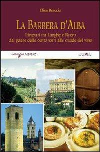 La Barbera d'Alba. Itinerari tra Langhe e Roero dal paese delle cento torri alle strade del vino - Elisa Braccia - copertina