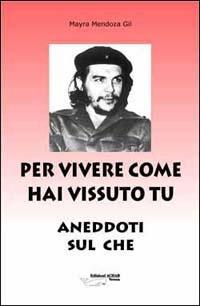 Per vivere come hai vissuto tu. Aneddoti sul «Che» - Mayra Mendoza Gil - 2