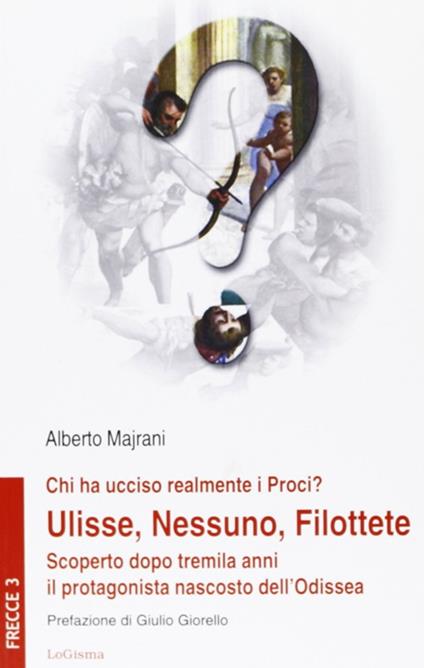 Chi ha ucciso realmente i Proci? Ulisse, Nessuno, Filottete. Scoperto dopo tremila anni il protagonista nascosto dell'Odissea - Alberto Majrani - copertina