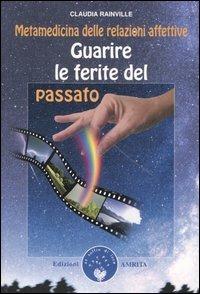 Guarire le ferite del passato. Metamedicina delle relazioni affettive - Claudia Rainville - copertina