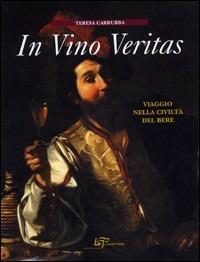 In vino veritas. Viaggio nella civiltà del bere - Teresa Carrubba - copertina