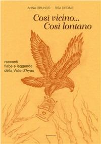 Così vicino... così lontano. Racconti, fiabe e leggende della valle d'Ayas. Ediz. multilingue - Anna Brunod,Rita Decime - copertina