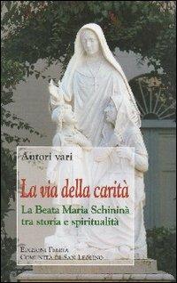 La via della carità. La beata Maria Schininà tra storia e spiritualità - Carmelo Mezzasalma,Fabio Ciardi,Alessandro Anderini - copertina