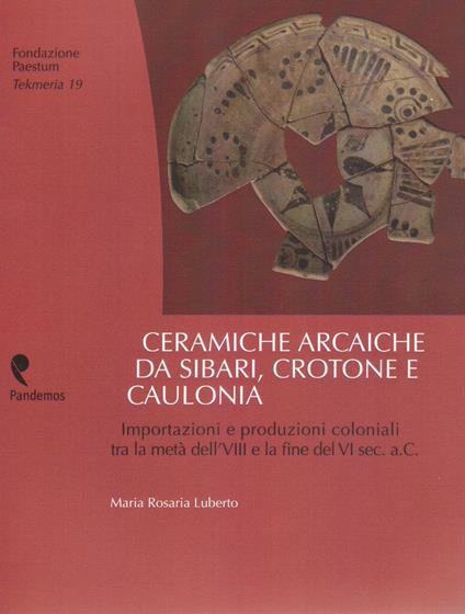 Ceramiche arcaiche da Sibari, Crotone e Caulonia. Importazioni e produzioni coloniali tra la metà dell'VIII e la fine del VI sec.a.C. - Maria Rosaria Luberto - copertina