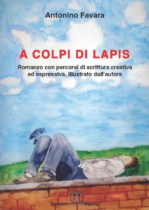 A colpi di lapis. Romanzo con percorsi di scrittura creativa ed espressiva, illustrato dall'autore - Antonino Favara - copertina