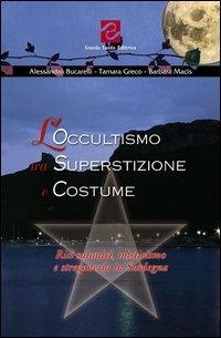 L'occultismo tra superstizione e costume. Riti satanici, misticismo e stregoneria in Sardegna - Alessandro Bucarelli,Tamara Greco,Barbara Macis - copertina