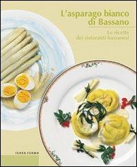 L' asparago bianco di Bassano. Le ricette dei ristoranti bassanesi - Giandomenico Cortese,Carlo Grandesso,Fausto Maculan - copertina