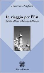 In viaggio per l'Est. Da Sofia a Mosca nell'altra metà d'Europa