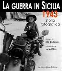 La guerra in Sicilia. 1943. Storia fotografica. Ediz. illustrata - Ezio Costanzo - copertina