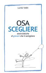 Osa scegliere. Storie bibliche di giovani che ti somigliano